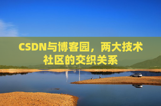 CSDN与博客园，两大技术社区的交织关系