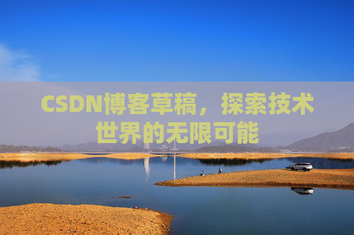 CSDN博客草稿，探索技术世界的无限可能